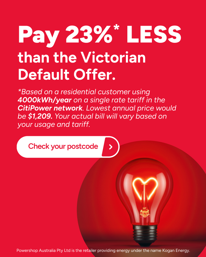 Pay 23%* LESS than the Victorian Default Offer. *Based on a residential customer using 4000kWh/year on a single rate tariff in the CitiPower network. Lowest annual price would be $1,209. Your actual bill will vary based on your usage and tariff. Switch now Powershop Australia Pty Ltd is the retailer providing energy under the name Kogan Energy.